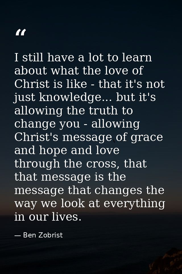 I still have a lot to learn about what the love of Christ is like - that it's not just knowledge... but it's allowing th — Ben Zobrist