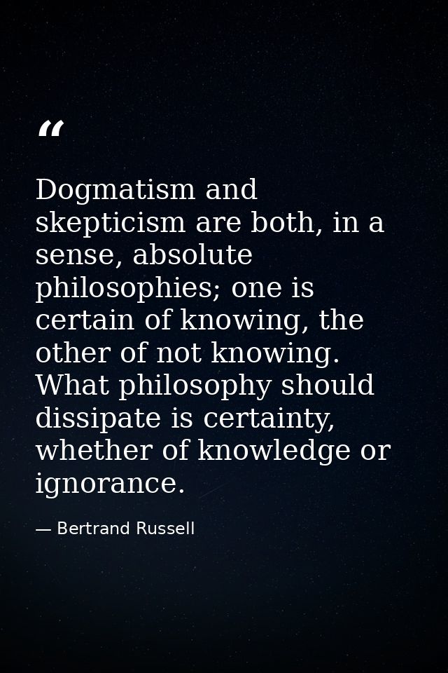 Dogmatism and skepticism are both, in a sense, absolute philosophies; one is certain of knowing, the other of not knowin — Bertrand Russell
