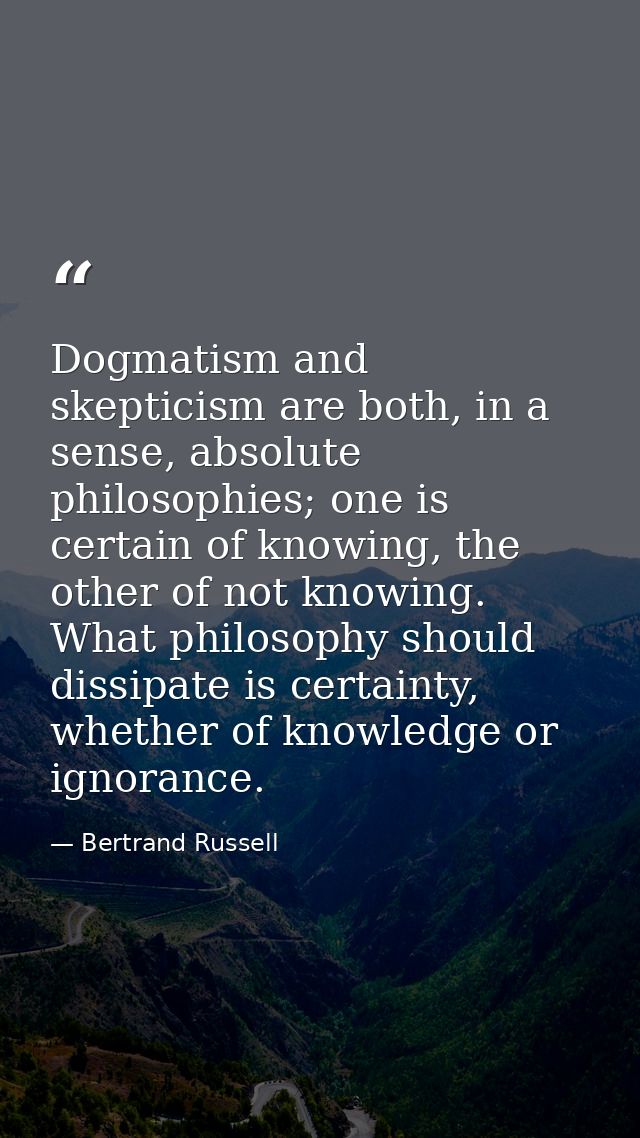 Dogmatism and skepticism are both, in a sense, absolute philosophies; one is certain of knowing, the other of not knowin — Bertrand Russell