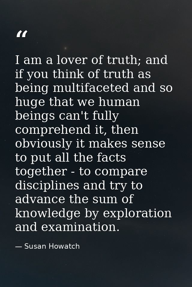 I am a lover of truth; and if you think of truth as being multifaceted and so huge that we human beings can't fully comp — Susan Howatch
