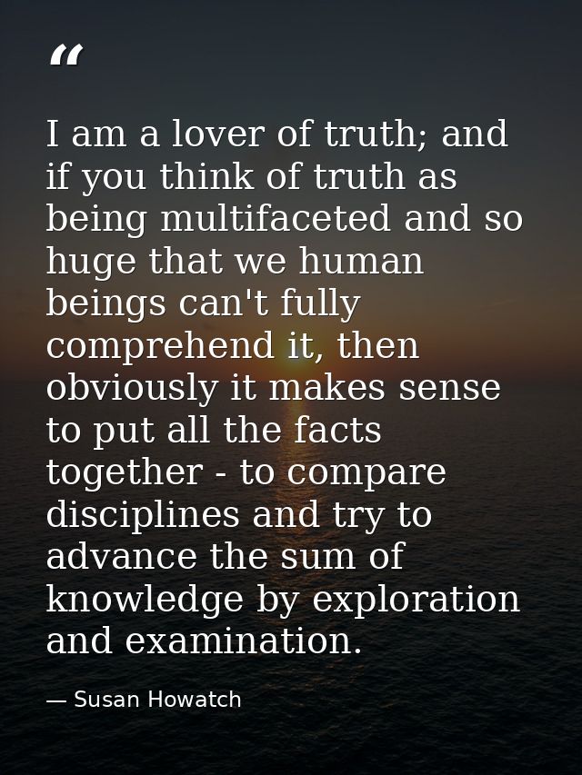 I am a lover of truth; and if you think of truth as being multifaceted and so huge that we human beings can't fully comp — Susan Howatch