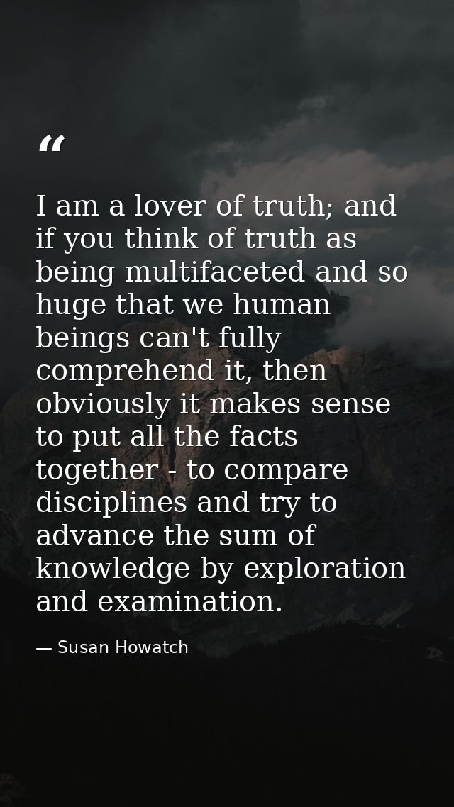 I am a lover of truth; and if you think of truth as being multifaceted and so huge that we human beings can't fully comp — Susan Howatch