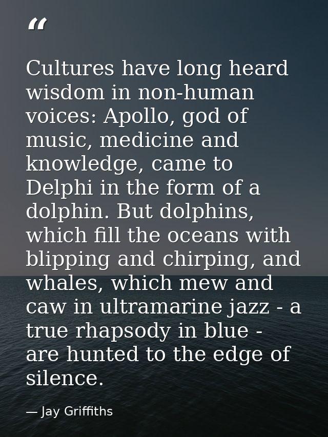Cultures have long heard wisdom in non-human voices: Apollo, god of music, medicine and knowledge, came to Delphi in the — Jay Griffiths