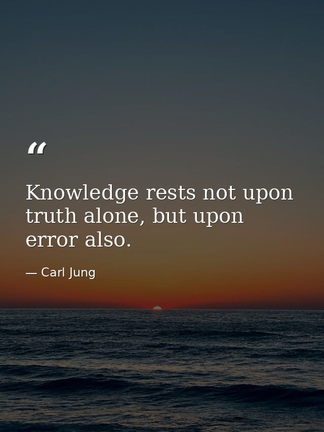 Knowledge rests not upon truth alone, but upon error also. — Carl Jung
