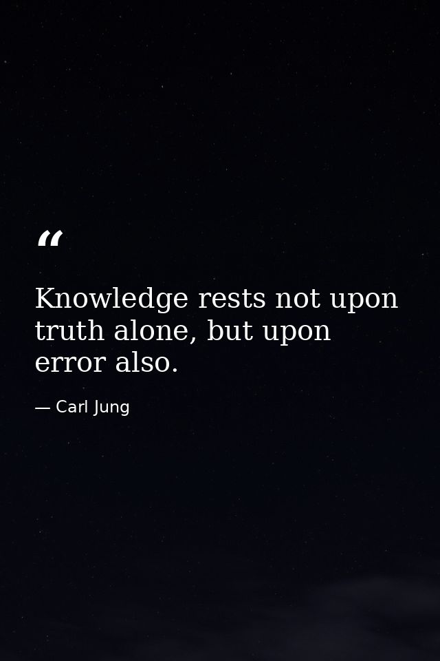 Knowledge rests not upon truth alone, but upon error also. — Carl Jung