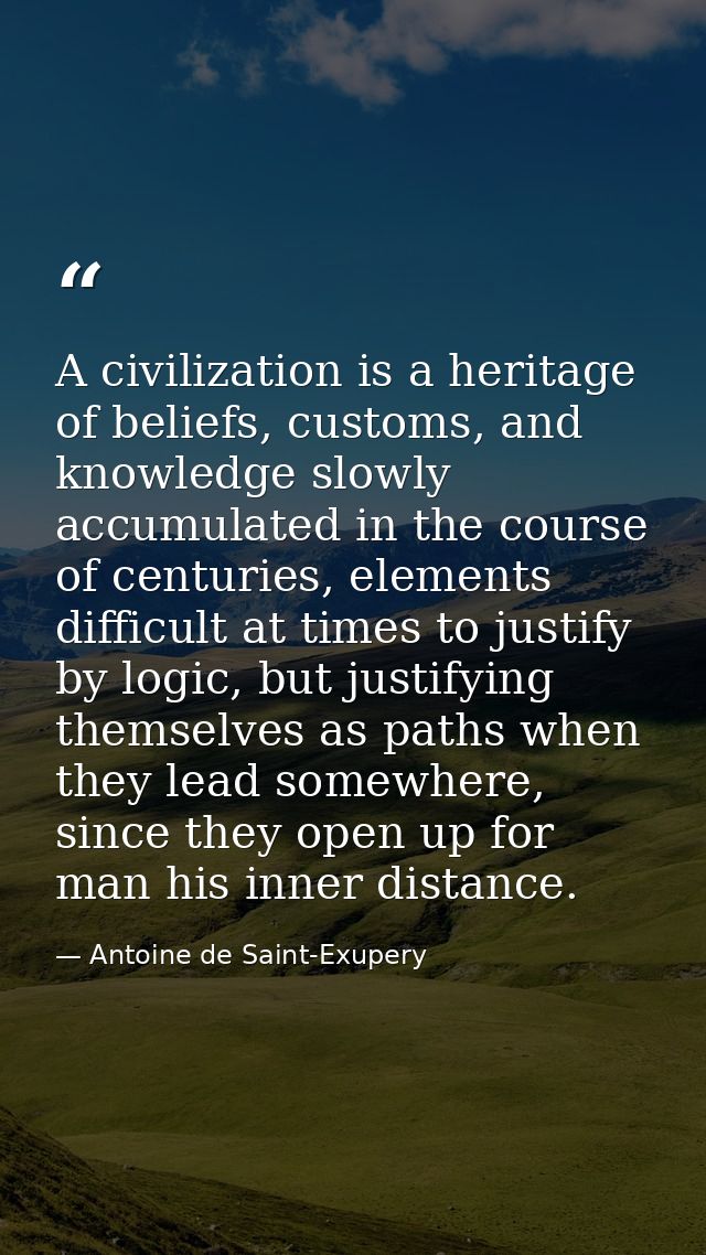 A civilization is a heritage of beliefs, customs, and knowledge slowly accumulated in the course of centuries, elements  — Antoine de Saint-Exupery