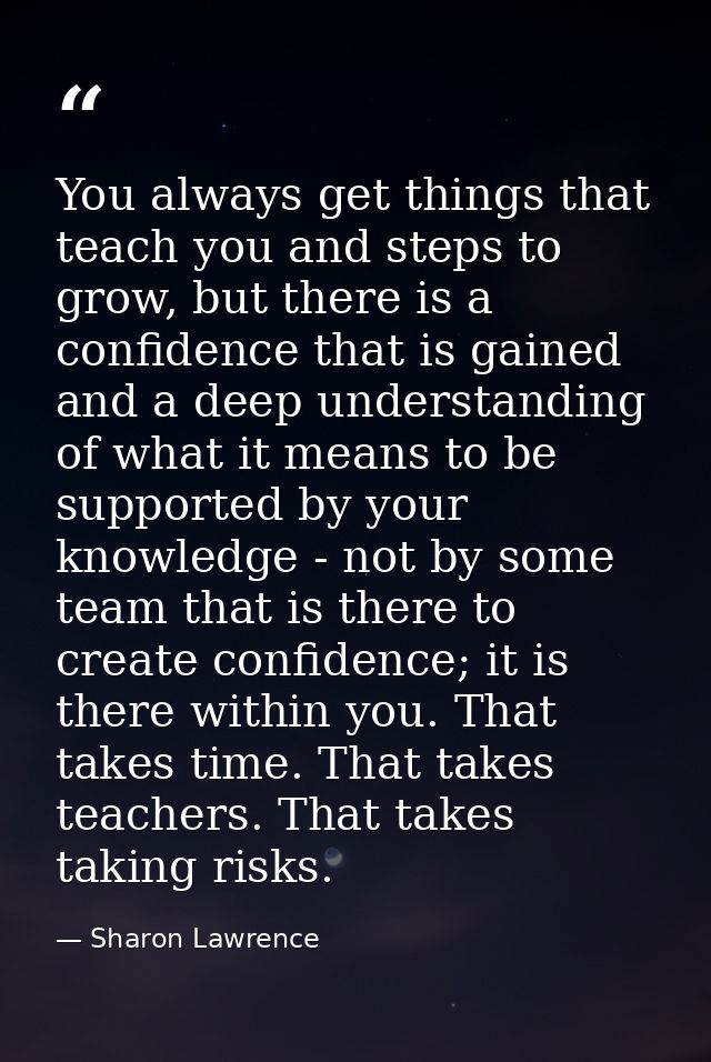 You always get things that teach you and steps to grow, but there is a confidence that is gained and a deep understandin — Sharon Lawrence