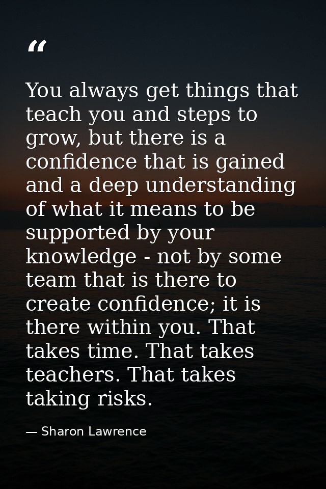 You always get things that teach you and steps to grow, but there is a confidence that is gained and a deep understandin — Sharon Lawrence
