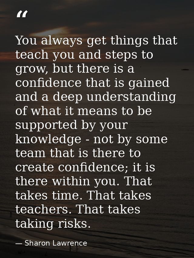 You always get things that teach you and steps to grow, but there is a confidence that is gained and a deep understandin — Sharon Lawrence