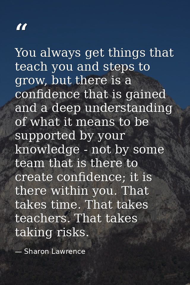You always get things that teach you and steps to grow, but there is a confidence that is gained and a deep understandin — Sharon Lawrence