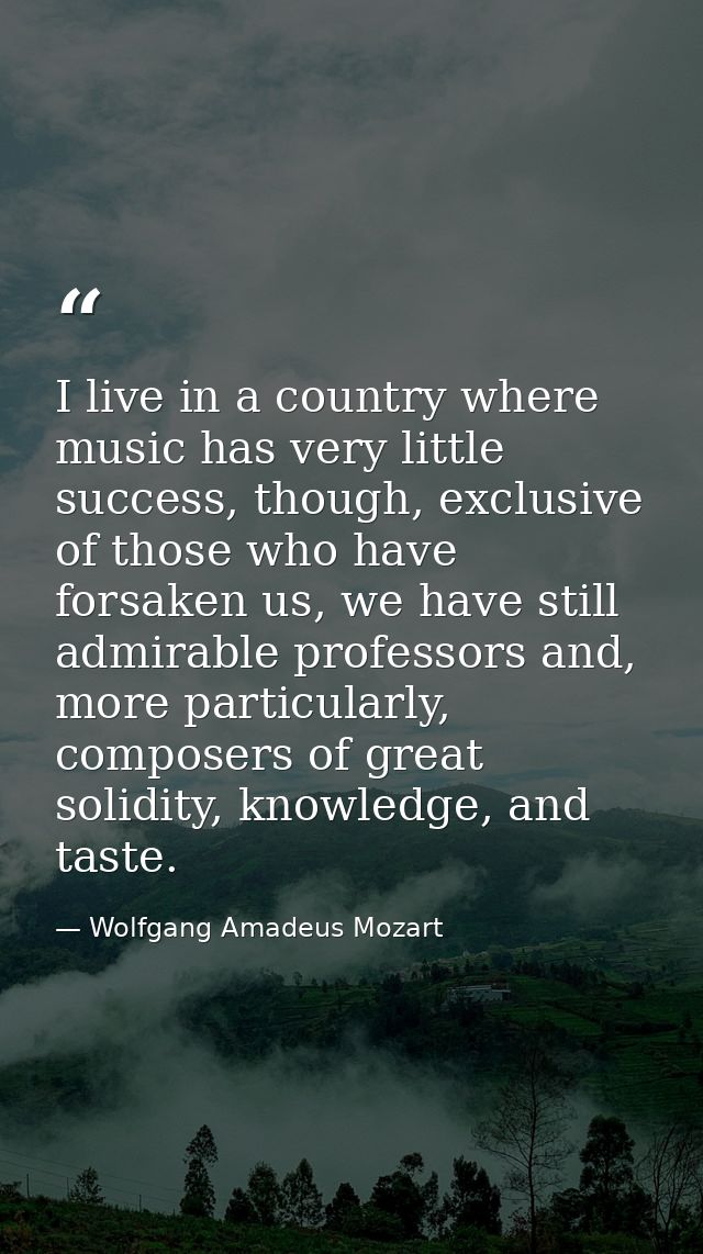 I live in a country where music has very little success, though, exclusive of those who have forsaken us, we have still  — Wolfgang Amadeus Mozart