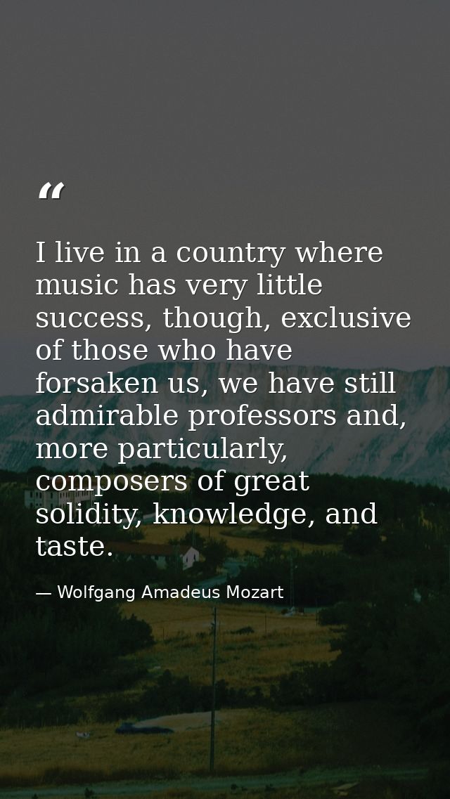 I live in a country where music has very little success, though, exclusive of those who have forsaken us, we have still  — Wolfgang Amadeus Mozart