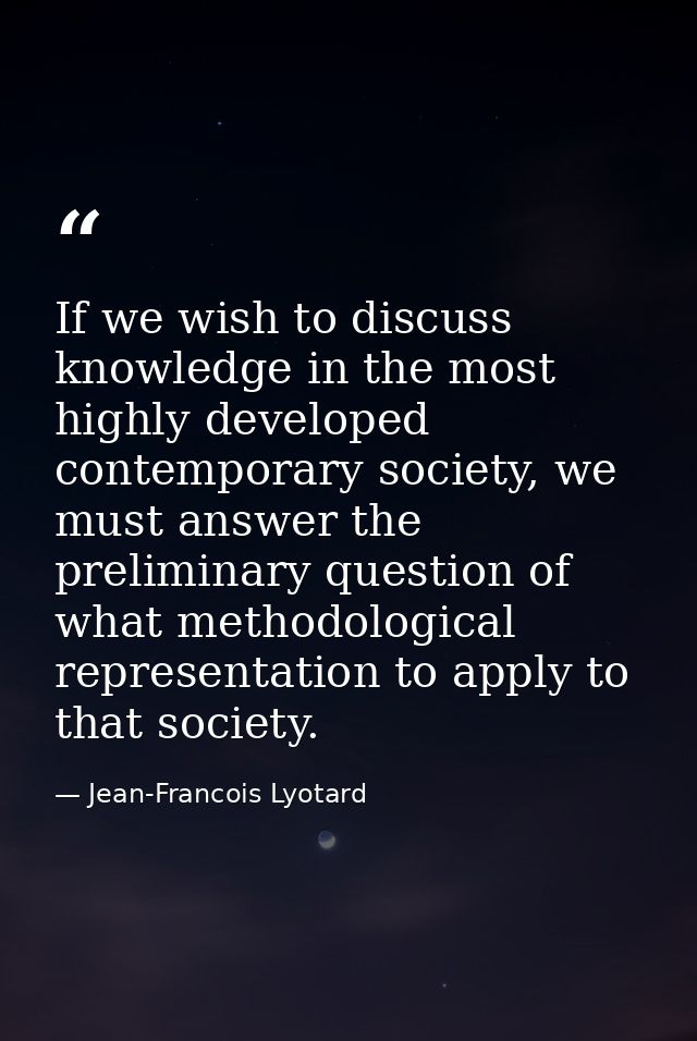 If we wish to discuss knowledge in the most highly developed contemporary society, we must answer the preliminary questi — Jean-Francois Lyotard