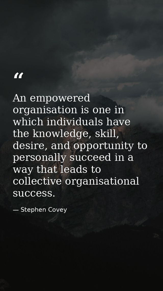 An empowered organisation is one in which individuals have the knowledge, skill, desire, and opportunity to personally s — Stephen Covey