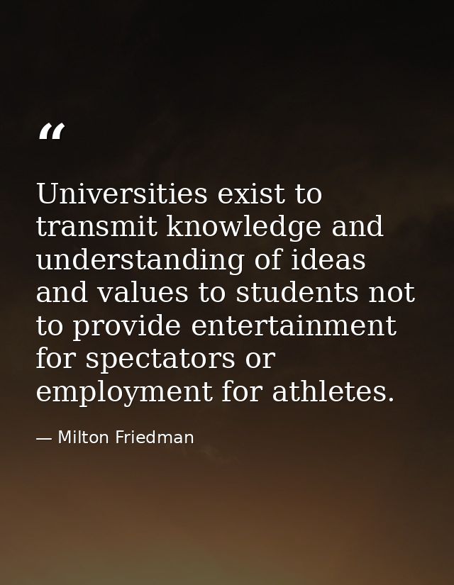 Universities exist to transmit knowledge and understanding of ideas and values to students not to provide entertainment  — Milton Friedman