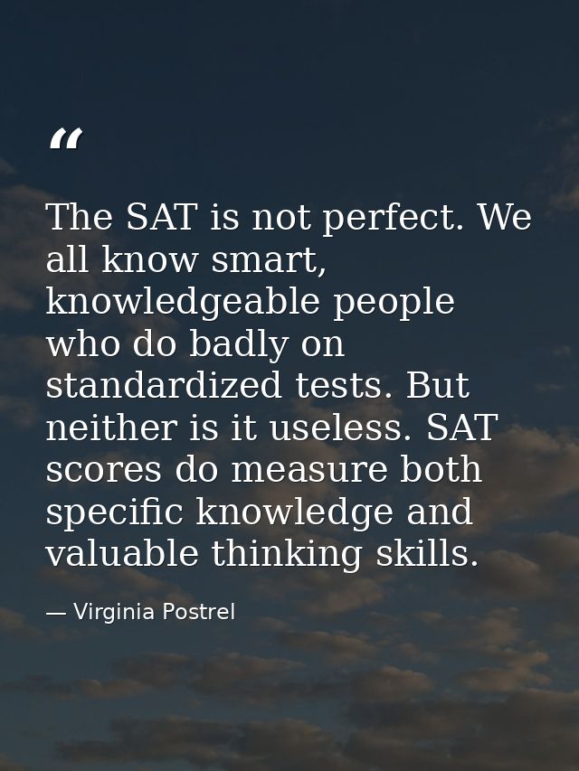 The SAT is not perfect. We all know smart, knowledgeable people who do badly on standardized tests. But neither is it us — Virginia Postrel