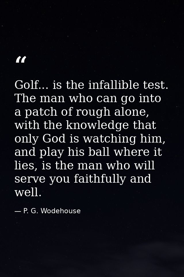 Golf... is the infallible test. The man who can go into a patch of rough alone, with the knowledge that only God is watc — P. G. Wodehouse