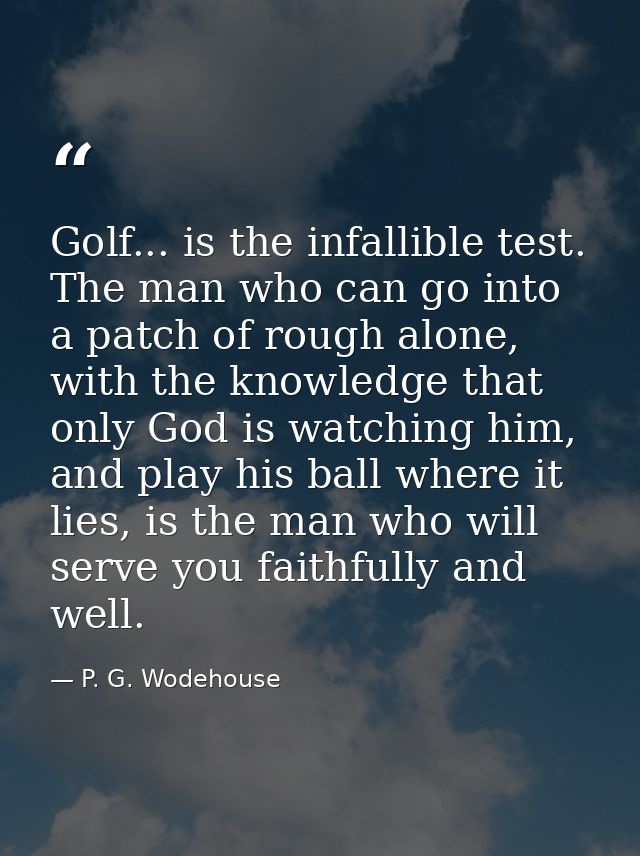 Golf... is the infallible test. The man who can go into a patch of rough alone, with the knowledge that only God is watc — P. G. Wodehouse