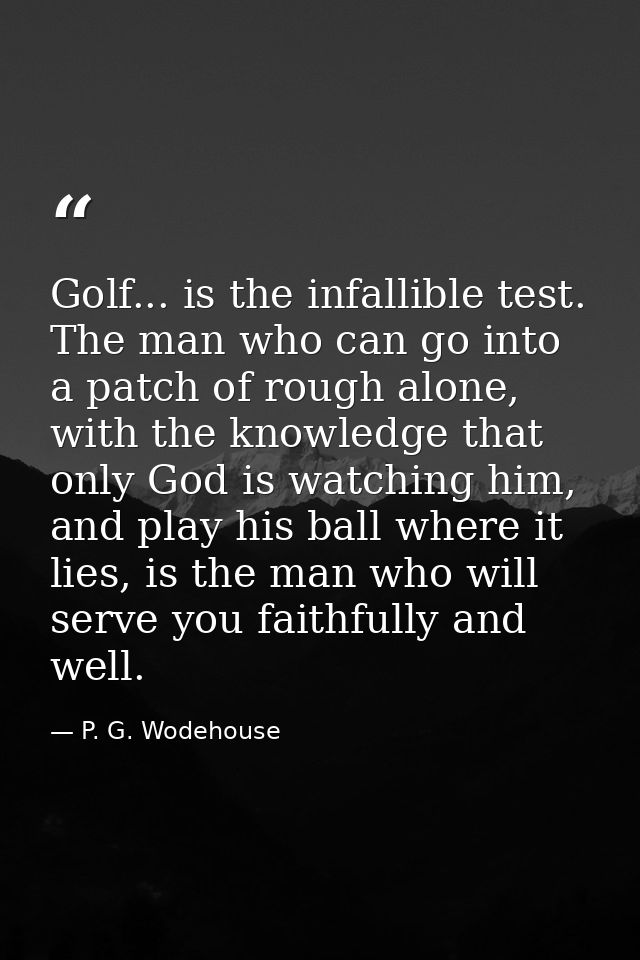 Golf... is the infallible test. The man who can go into a patch of rough alone, with the knowledge that only God is watc — P. G. Wodehouse
