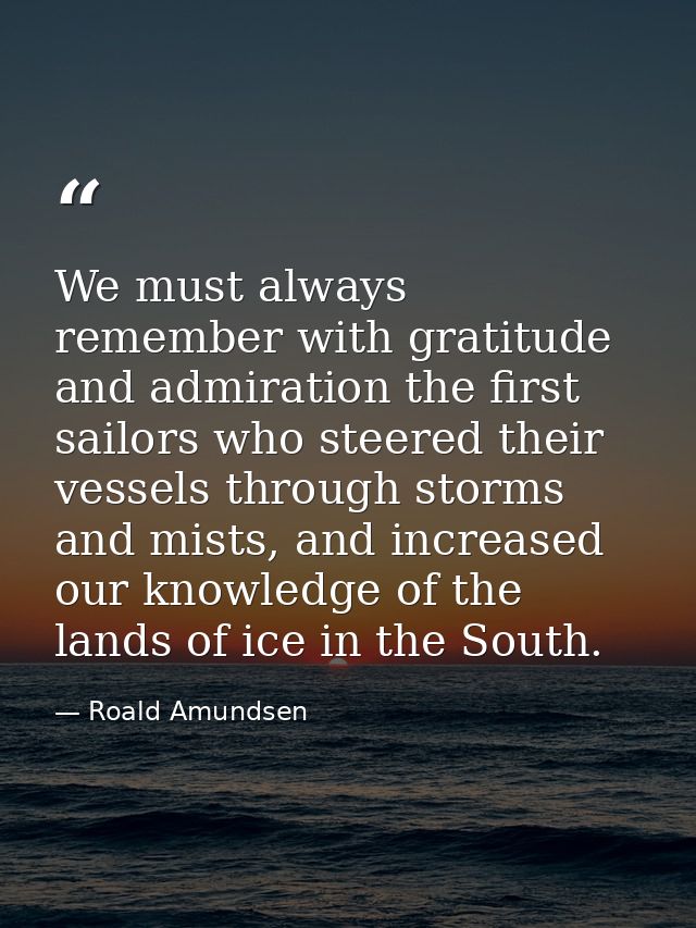We must always remember with gratitude and admiration the first sailors who steered their vessels through storms and mis — Roald Amundsen