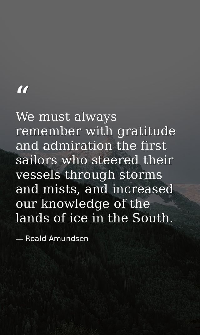 We must always remember with gratitude and admiration the first sailors who steered their vessels through storms and mis — Roald Amundsen