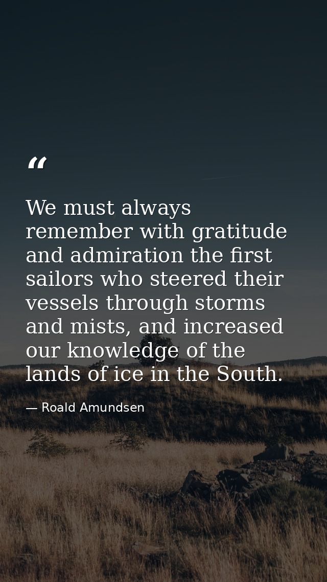 We must always remember with gratitude and admiration the first sailors who steered their vessels through storms and mis — Roald Amundsen