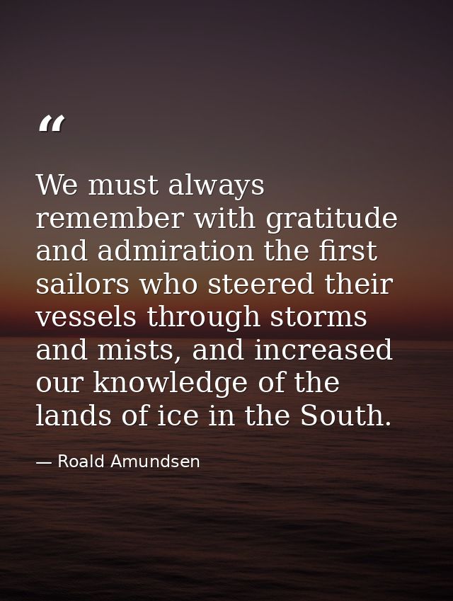 We must always remember with gratitude and admiration the first sailors who steered their vessels through storms and mis — Roald Amundsen