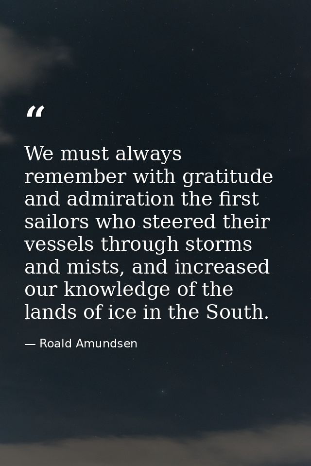 We must always remember with gratitude and admiration the first sailors who steered their vessels through storms and mis — Roald Amundsen