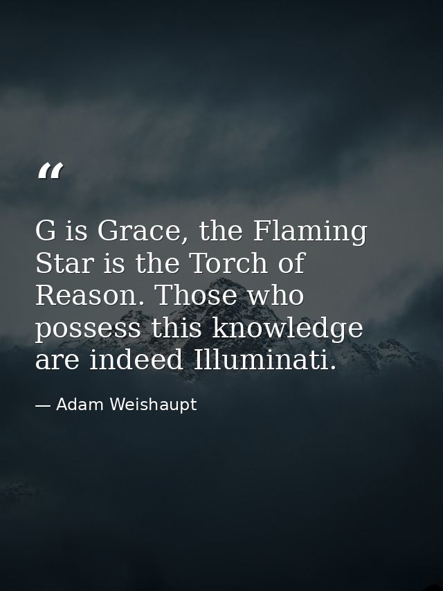 G is Grace, the Flaming Star is the Torch of Reason. Those who possess this knowledge are indeed Illuminati. — Adam Weishaupt
