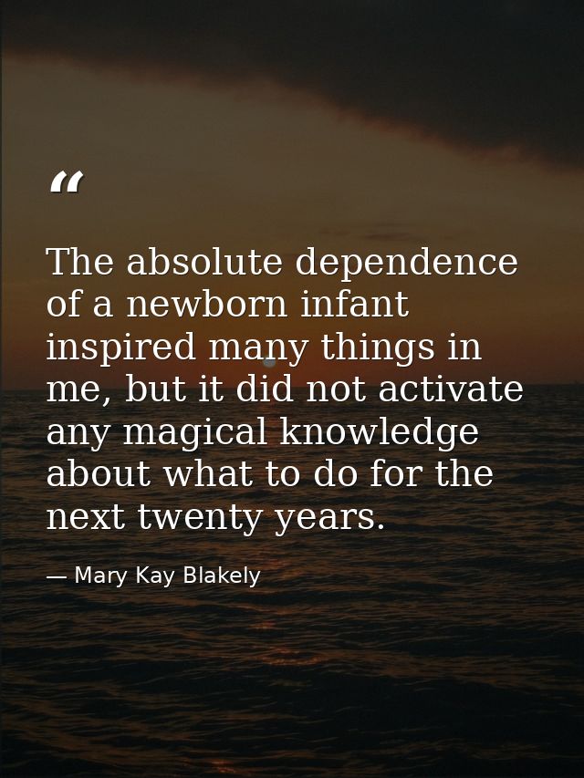 The absolute dependence of a newborn infant inspired many things in me, but it did not activate any magical knowledge ab — Mary Kay Blakely