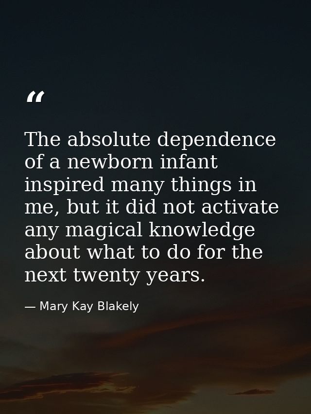 The absolute dependence of a newborn infant inspired many things in me, but it did not activate any magical knowledge ab — Mary Kay Blakely
