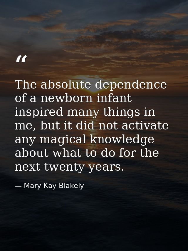 The absolute dependence of a newborn infant inspired many things in me, but it did not activate any magical knowledge ab — Mary Kay Blakely