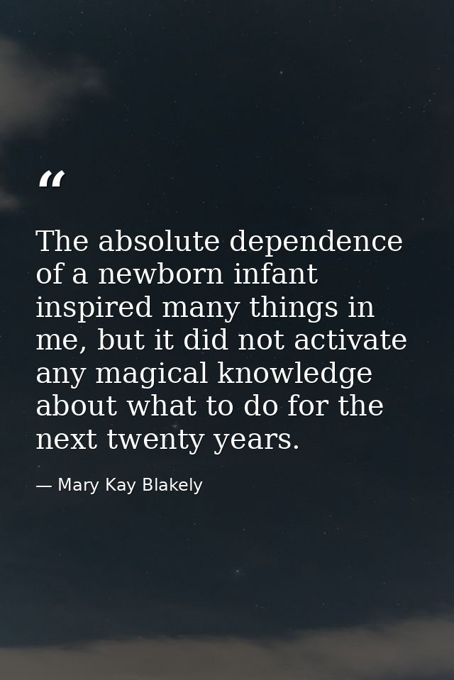 The absolute dependence of a newborn infant inspired many things in me, but it did not activate any magical knowledge ab — Mary Kay Blakely