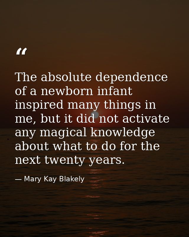 The absolute dependence of a newborn infant inspired many things in me, but it did not activate any magical knowledge ab — Mary Kay Blakely