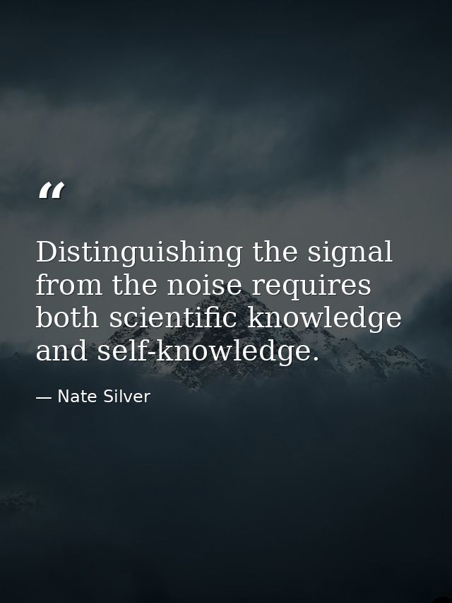 Distinguishing the signal from the noise requires both scientific knowledge and self-knowledge. — Nate Silver