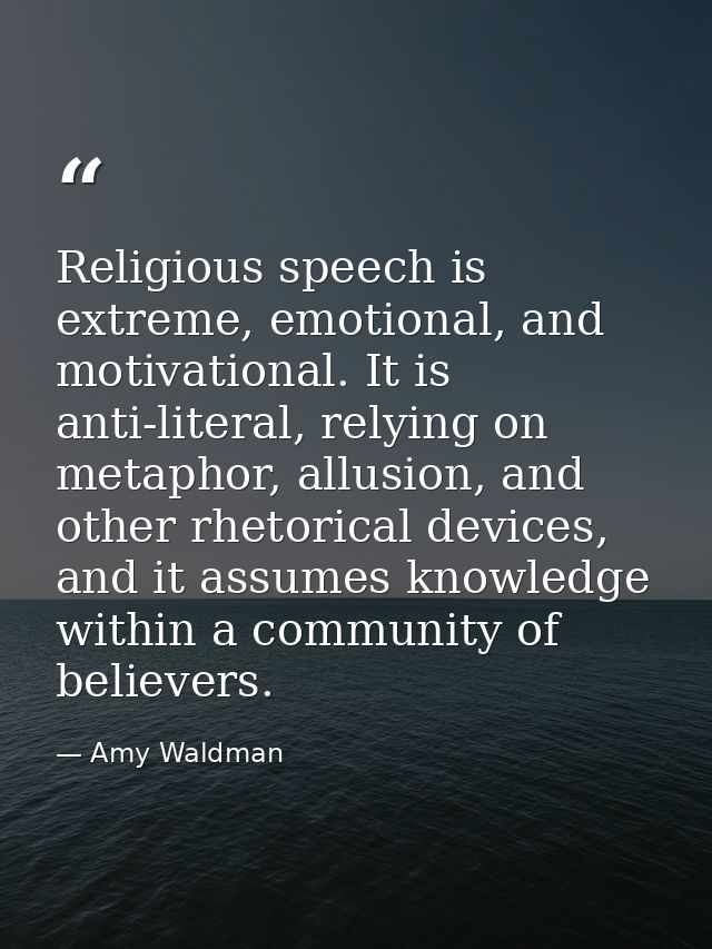 Religious speech is extreme, emotional, and motivational. It is anti-literal, relying on metaphor, allusion, and other r — Amy Waldman