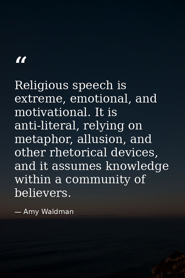 Religious speech is extreme, emotional, and motivational. It is anti-literal, relying on metaphor, allusion, and other r — Amy Waldman