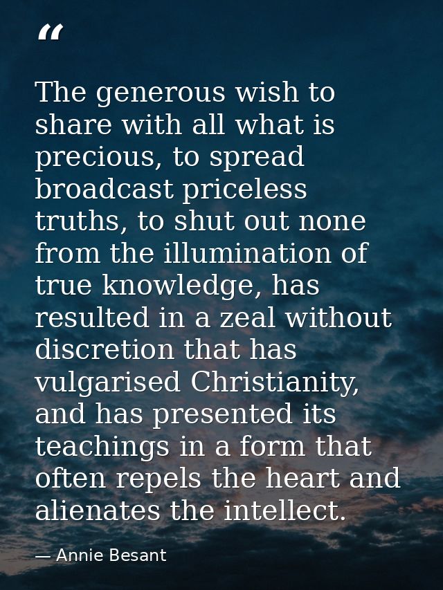 The generous wish to share with all what is precious, to spread broadcast priceless truths, to shut out none from the il — Annie Besant