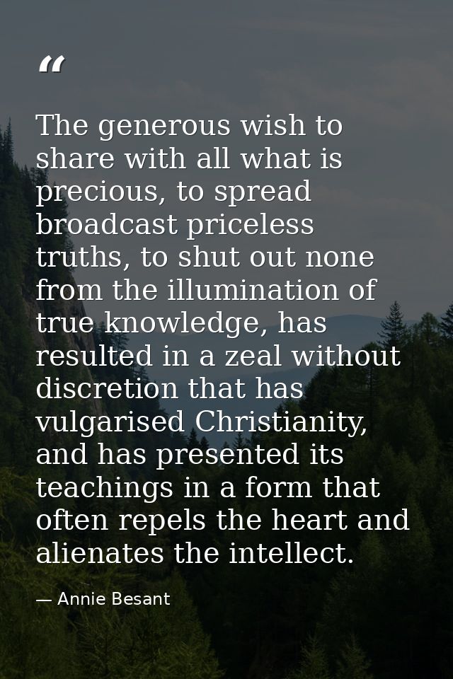 The generous wish to share with all what is precious, to spread broadcast priceless truths, to shut out none from the il — Annie Besant