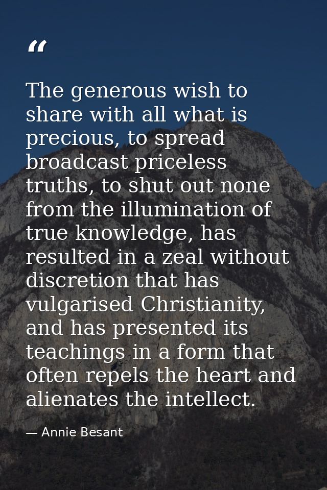 The generous wish to share with all what is precious, to spread broadcast priceless truths, to shut out none from the il — Annie Besant
