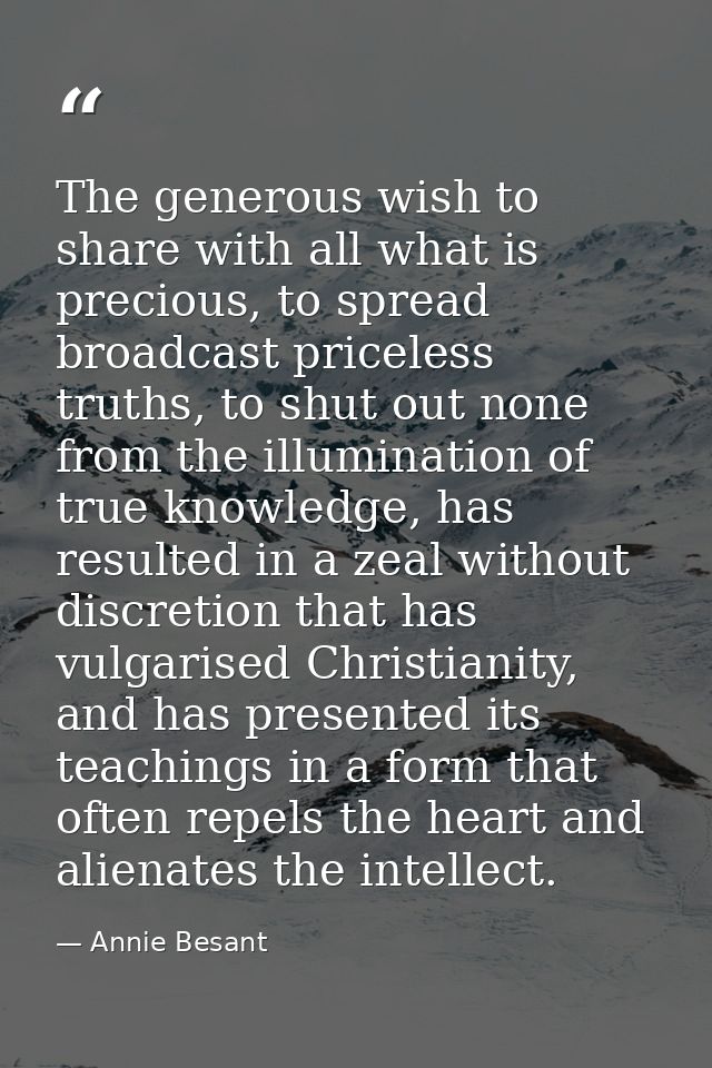 The generous wish to share with all what is precious, to spread broadcast priceless truths, to shut out none from the il — Annie Besant