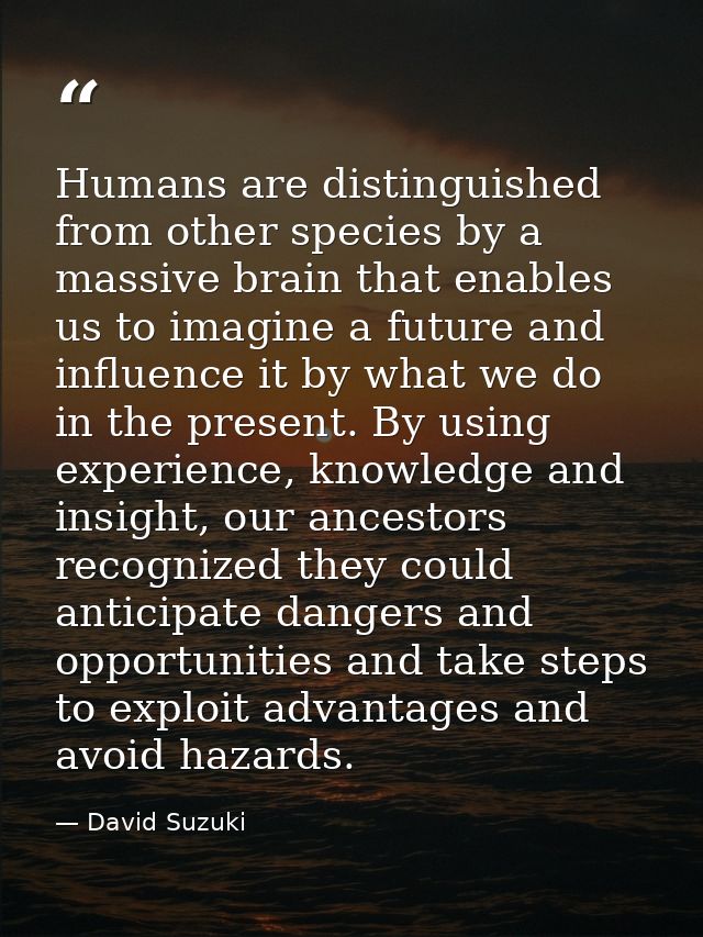 Humans are distinguished from other species by a massive brain that enables us to imagine a future and influence it by w — David Suzuki