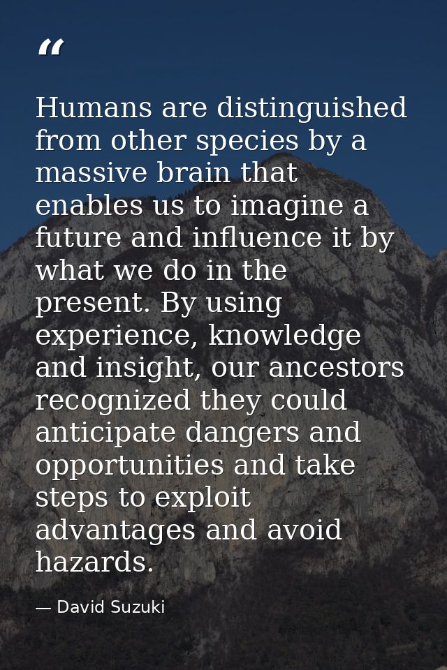 Humans are distinguished from other species by a massive brain that enables us to imagine a future and influence it by w — David Suzuki