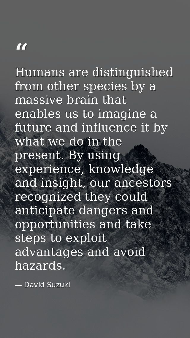 Humans are distinguished from other species by a massive brain that enables us to imagine a future and influence it by w — David Suzuki