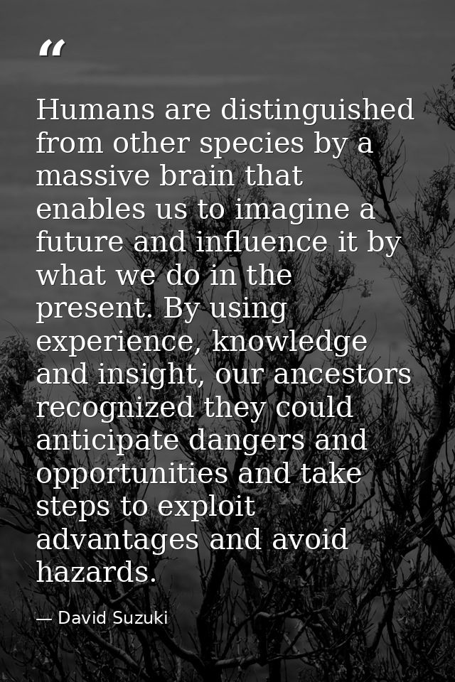 Humans are distinguished from other species by a massive brain that enables us to imagine a future and influence it by w — David Suzuki