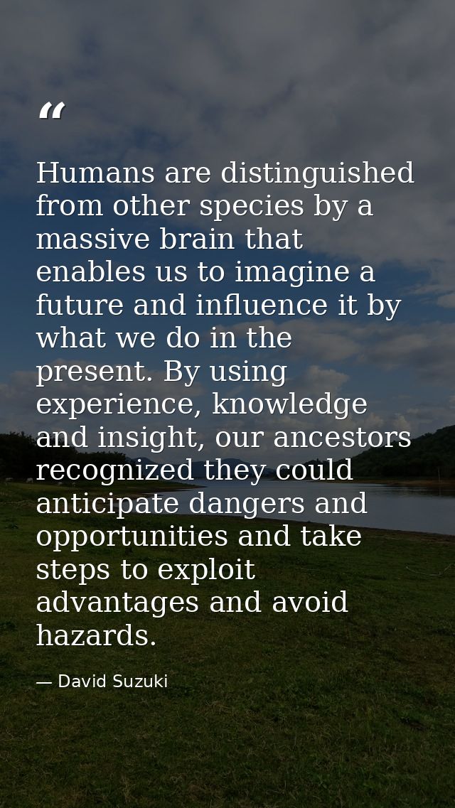 Humans are distinguished from other species by a massive brain that enables us to imagine a future and influence it by w — David Suzuki