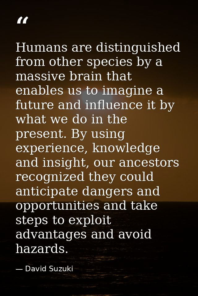 Humans are distinguished from other species by a massive brain that enables us to imagine a future and influence it by w — David Suzuki