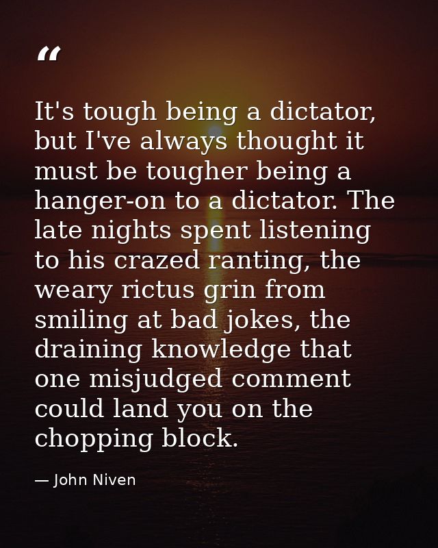 It's tough being a dictator, but I've always thought it must be tougher being a hanger-on to a dictator. The late nights — John Niven