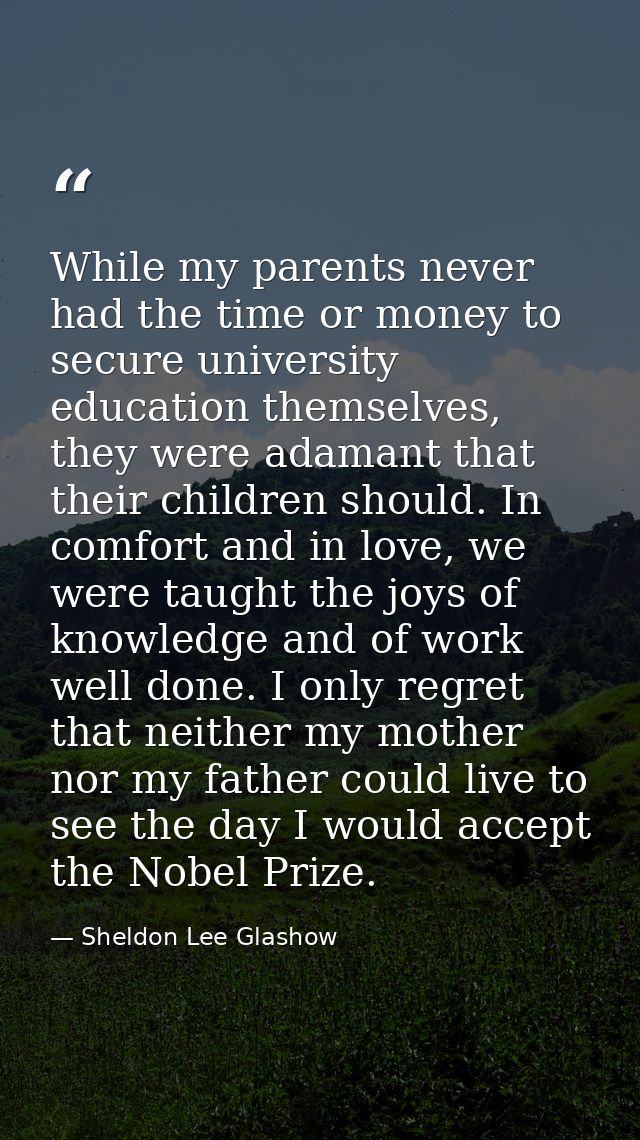 While my parents never had the time or money to secure university education themselves, they were adamant that their chi — Sheldon Lee Glashow