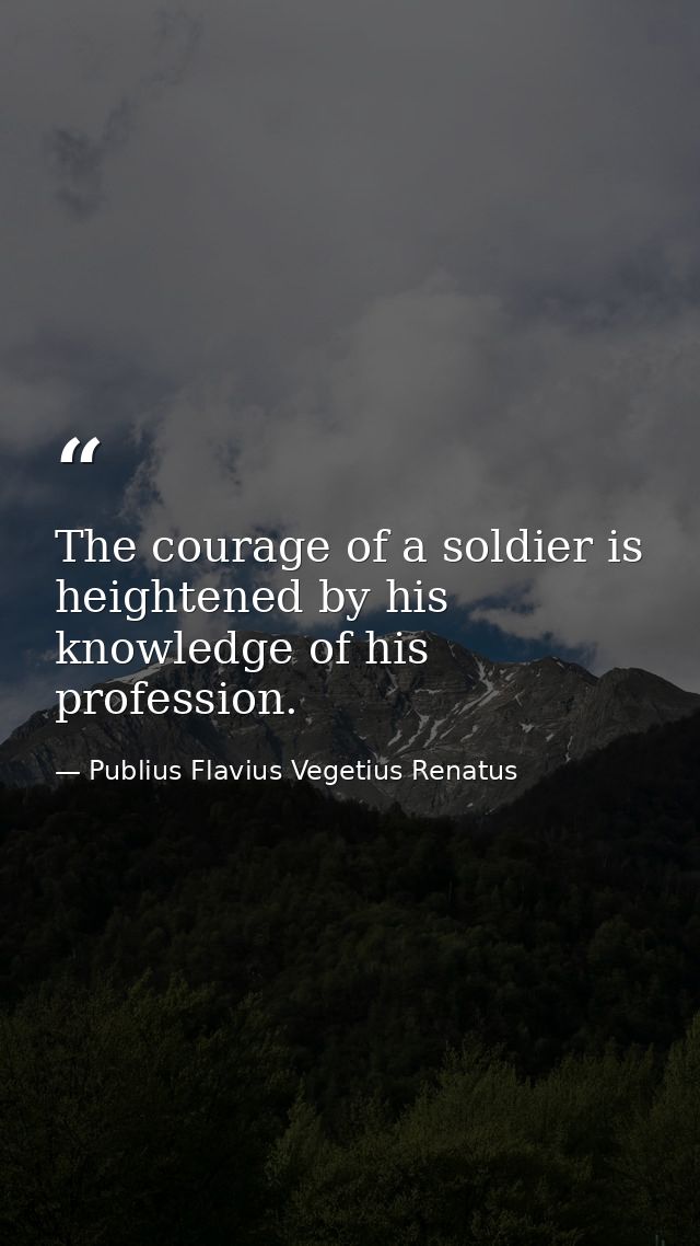 The courage of a soldier is heightened by his knowledge of his profession. — Publius Flavius Vegetius Renatus